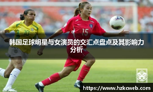 韩国足球明星与女演员的交汇点盘点及其影响力分析